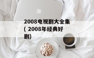 2008电视剧大全集( 2008年经典好剧)