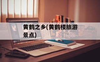 黄鹤之乡(黄鹤楼旅游景点)