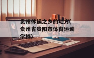 贵州体操之乡的地方(贵州省贵阳市体育运动学校)