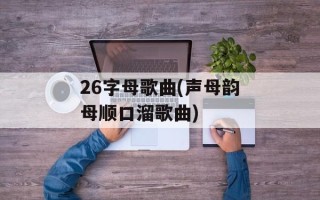 26字母歌曲(声母韵母顺口溜歌曲)
