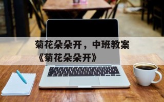 菊花朵朵开，中班教案《菊花朵朵开》