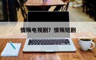 情殇电视剧？情殇短剧