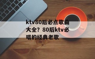 ktv80后必点歌曲大全？80后ktv必唱的经典老歌