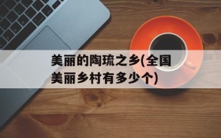 美丽的陶琉之乡(全国美丽乡村有多少个)