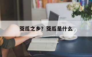 茭瓜之乡？茭瓜是什么