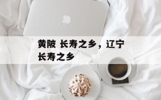 黄陂 长寿之乡，辽宁长寿之乡