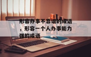 形容办事不靠谱的成语，形容一个人办事能力强的成语