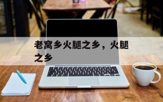 老窝乡火腿之乡，火腿之乡