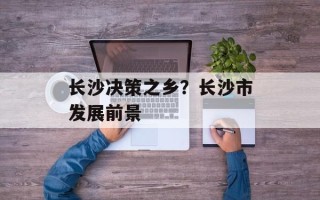 长沙决策之乡？长沙市发展前景