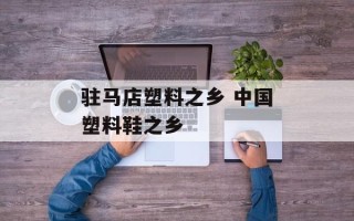 驻马店塑料之乡 中国塑料鞋之乡