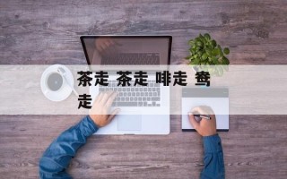 茶走 茶走 啡走 鸯走