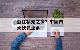 浙江状元之乡？中国四大状元之乡