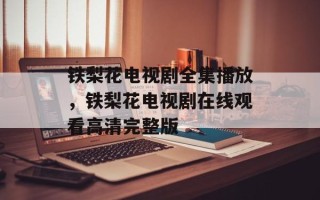 铁梨花电视剧全集播放，铁梨花电视剧在线观看高清完整版