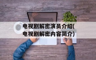 电视剧解密演员介绍(电视剧解密内容简介)