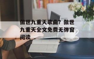傲世九重天歌曲？傲世九重天全文免费无弹窗阅读