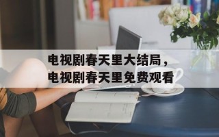 电视剧春天里大结局，电视剧春天里免费观看