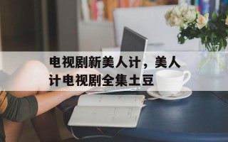 电视剧新美人计，美人计电视剧全集土豆