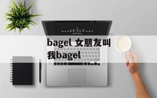 bagel 女朋友叫我bagel