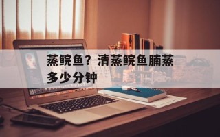 蒸鲩鱼？清蒸鲩鱼腩蒸多少分钟