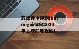 菲律宾电视剧(kulong菲律宾2023年上映的电视剧)