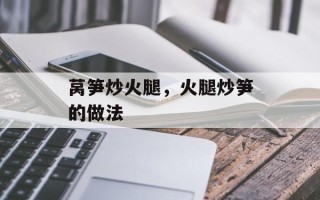莴笋炒火腿，火腿炒笋的做法