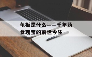 龟板是什么——千年药食瑰宝的前世今生