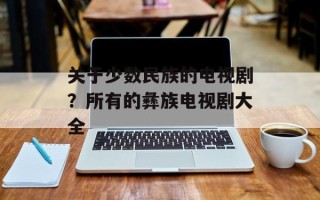关于少数民族的电视剧？所有的彝族电视剧大全