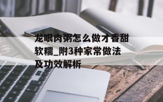 龙眼肉粥怎么做才香甜软糯_附3种家常做法及功效解析
