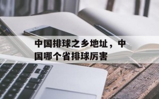 中国排球之乡地址，中国哪个省排球厉害