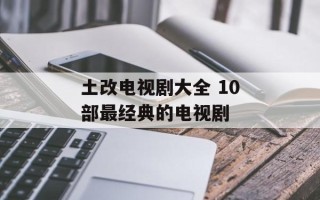 土改电视剧大全 10部最经典的电视剧