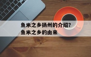 鱼米之乡扬州的介绍？鱼米之乡的由来