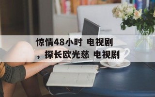 惊情48小时 电视剧，探长欧光慈 电视剧