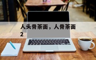 人头骨茶面，人骨茶面2