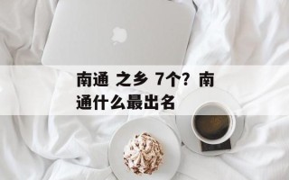 南通 之乡 7个？南通什么最出名