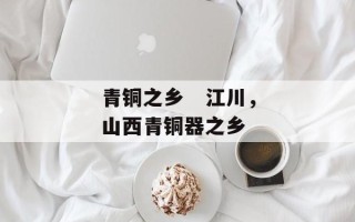 青铜之乡   江川，山西青铜器之乡