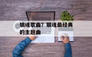 银魂歌曲？银魂最经典的主题曲