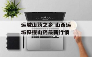 运城山药之乡 山西运城铁棍山药最新行情