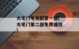 大宅门电视剧第一部(大宅门第二部免费播放)