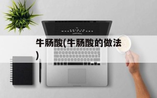 牛肠酸(牛肠酸的做法)