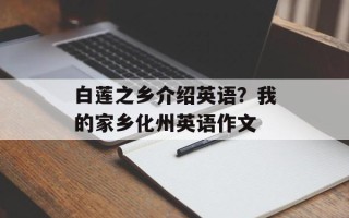 白莲之乡介绍英语？我的家乡化州英语作文