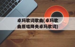 卓玛歌词歌曲(卓玛歌曲原唱降央卓玛歌词)