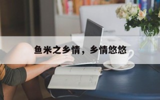 鱼米之乡情，乡情悠悠