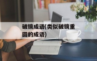 破镜成语(类似破镜重圆的成语)