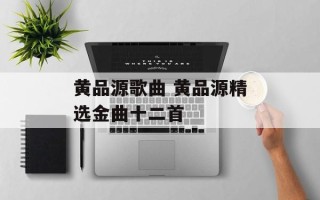 黄品源歌曲 黄品源精选金曲十二首