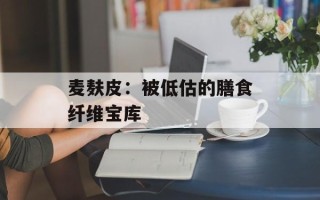 麦麸皮：被低估的膳食纤维宝库