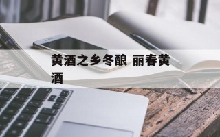 黄酒之乡冬酿 丽春黄酒