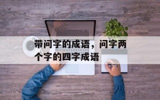 带问字的成语，问字两个字的四字成语