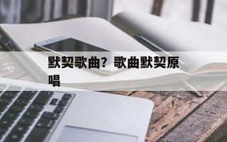 默契歌曲？歌曲默契原唱