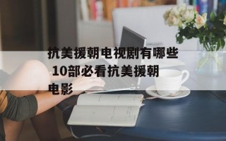 抗美援朝电视剧有哪些 10部必看抗美援朝电影