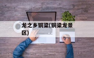 龙之乡铜梁(铜梁龙景区)